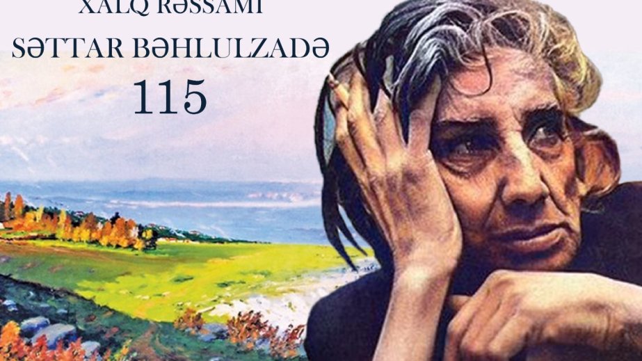 Səttar Bəhlulzadənin 115 illiyi münasibətilə silsilə materiallar hazırlanıb