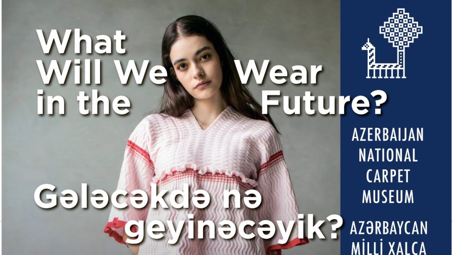 Milli Xalça Muzeyində “Gələcəkdə nə geyinəcəyik?” sərgisi açılacaq