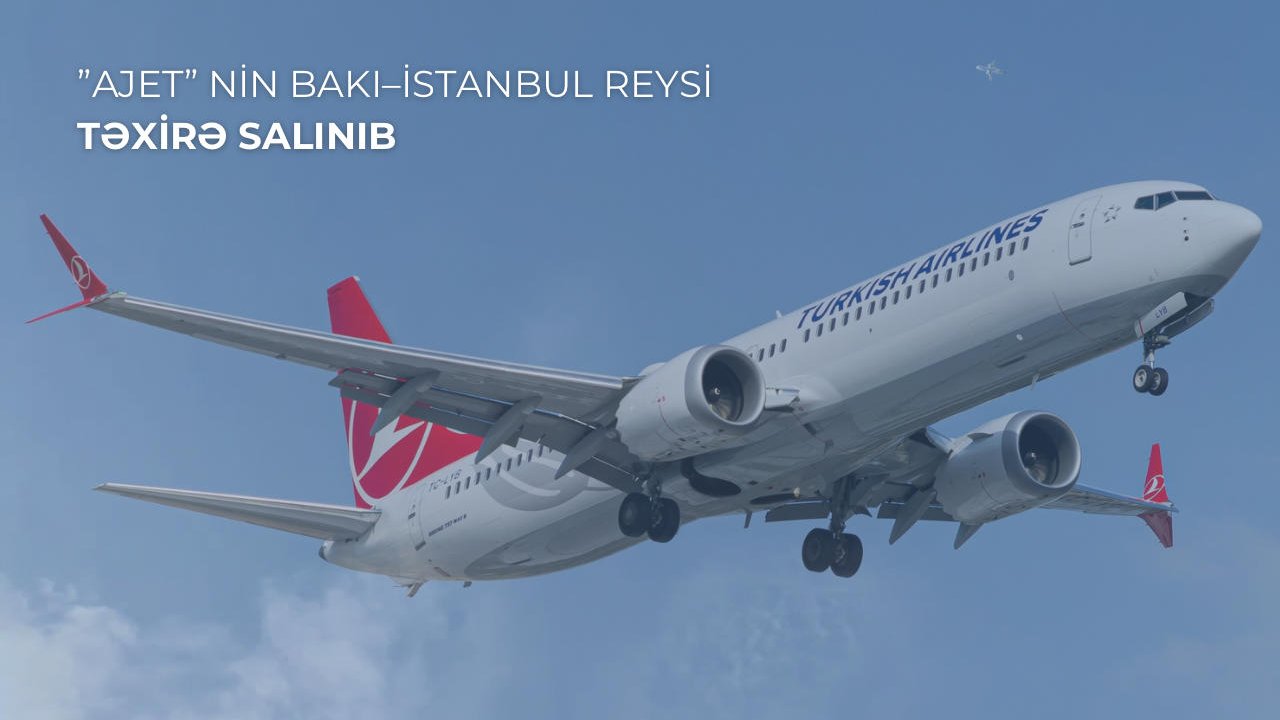 ”AJET” aviaşirkətinin Bakı–İstanbul reysi texniki səbəbdən təxirə salınıb